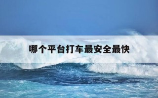 哪个平台打车最安全最快-哪个平台打车最安全最快的