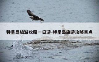 特呈岛旅游攻略一日游-特呈岛旅游攻略景点