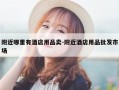 附近哪里有酒店用品卖-附近酒店用品批发市场