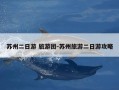 苏州二日游 旅游团-苏州旅游二日游攻略