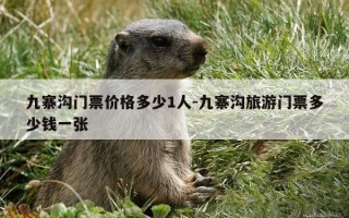 九寨沟门票价格多少1人-九寨沟旅游门票多少钱一张