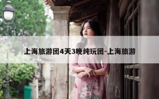 上海旅游团4天3晚纯玩团-上海旅游