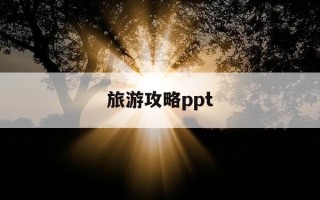 旅游攻略ppt-旅游攻略哪个ai好用