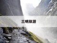 三明旅游-三明旅游地图景点线路