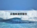 云南旅游团报价-赤峰到云南旅游团报价
