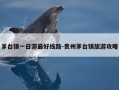 茅台镇一日游最好线路-贵州茅台镇旅游攻略