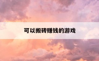 可以搬砖赚钱的游戏-能搬砖的游戏