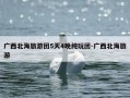 广西北海旅游团5天4晚纯玩团-广西北海旅游