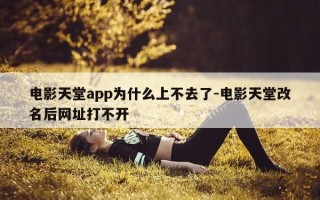 电影天堂app为什么上不去了-电影天堂改名后网址打不开