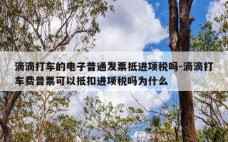 滴滴打车的电子普通发票抵进项税吗-滴滴打车费普票可以抵扣进项税吗为什么