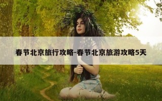 春节北京旅行攻略-春节北京旅游攻略5天