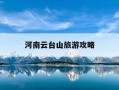 河南云台山旅游攻略-河南云台山旅游攻略一日游最佳路线