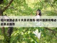 绍兴旅游必去十大景点推荐-绍兴旅游攻略必去景点推荐