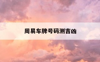 周易车牌号码测吉凶-车牌号吉凶测试查询