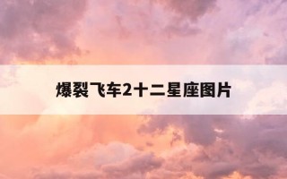 爆裂飞车2十二星座图片-爆裂飞车2十二星座图片百度