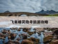 飞来峰灵隐寺旅游攻略-灵隐寺不能乱去的原因