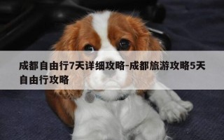 成都自由行7天详细攻略-成都旅游攻略5天自由行攻略