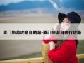 厦门旅游攻略自助游-厦门旅游自由行攻略