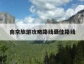 南京旅游攻略路线最佳路线-南京旅游攻略最新