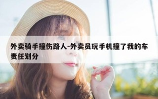 外卖骑手撞伤路人-外卖员玩手机撞了我的车责任划分
