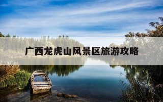 广西龙虎山风景区旅游攻略-广西龙虎山门票多少钱