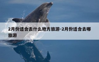 2月份适合去什么地方旅游-2月份适合去哪旅游