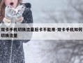 双卡手机切换流量后卡不能用-双卡手机如何切换流量