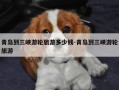 青岛到三峡游轮旅游多少钱-青岛到三峡游轮旅游