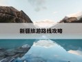 新疆旅游路线攻略-新疆三日游最佳顺序