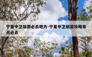 宁夏中卫旅游必去地方-宁夏中卫旅游攻略景点必去