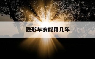 隐形车衣能用几年-隐形车衣能用多少时间