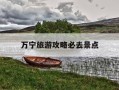 万宁旅游攻略必去景点-万宁旅游攻略必去景点推荐