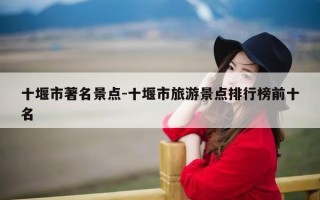 十堰市著名景点-十堰市旅游景点排行榜前十名