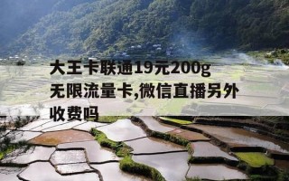 大王卡联通19元200g无限流量卡,微信直播另外收费吗-