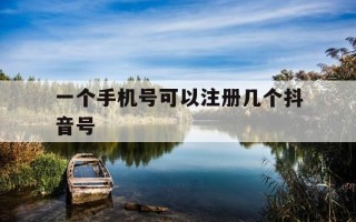 一个手机号可以注册几个抖音号-一个手机号可以注册几个微信号