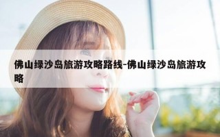 佛山绿沙岛旅游攻略路线-佛山绿沙岛旅游攻略