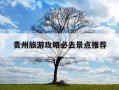 贵州旅游攻略必去景点推荐-贵州旅游攻略必去景点推荐图片