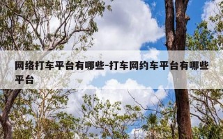 网络打车平台有哪些-打车网约车平台有哪些平台