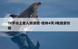 70岁以上老人旅游团-桂林4天3晚旅游价格