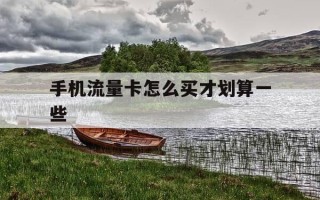 手机流量卡怎么买才划算一些-如何买流量卡哪种最划算