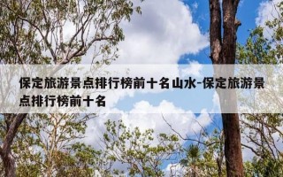 保定旅游景点排行榜前十名山水-保定旅游景点排行榜前十名