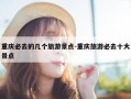 重庆必去的几个旅游景点-重庆旅游必去十大景点