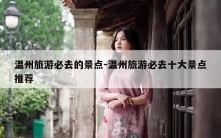 温州旅游必去的景点-温州旅游必去十大景点推荐