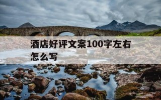 酒店好评文案100字左右怎么写-酒店好评的文字