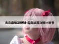 去云南旅游规划-云南旅游攻略计划书