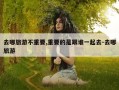 去哪旅游不重要,重要的是跟谁一起去-去哪旅游