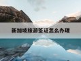新加坡旅游签证怎么办理-普通人怎么去新加坡