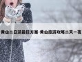黄山二日游最佳方案-黄山旅游攻略二天一夜