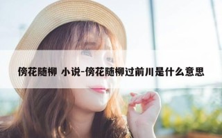 傍花随柳 小说-傍花随柳过前川是什么意思