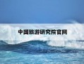 中国旅游研究院官网-中国旅游研究院官网为什么无法访问